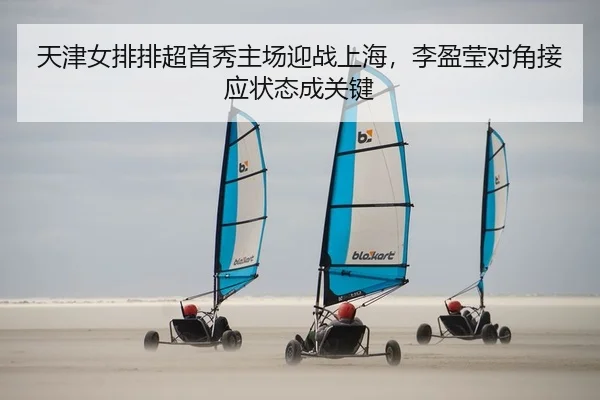 天津女排排超首秀主场迎战上海，李盈莹对角接应状态成关键