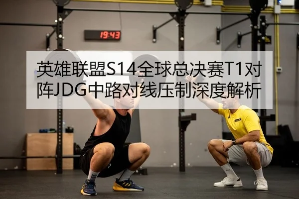 英雄联盟S14全球总决赛T1对阵JDG中路对线压制深度解析